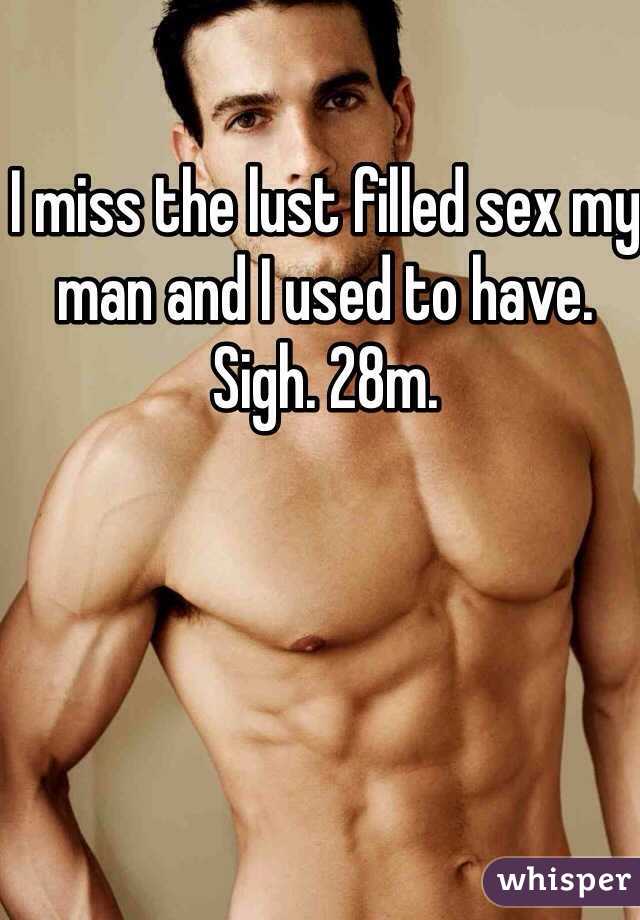 I miss the lust filled sex my man and I used to have. Sigh. 28m. 