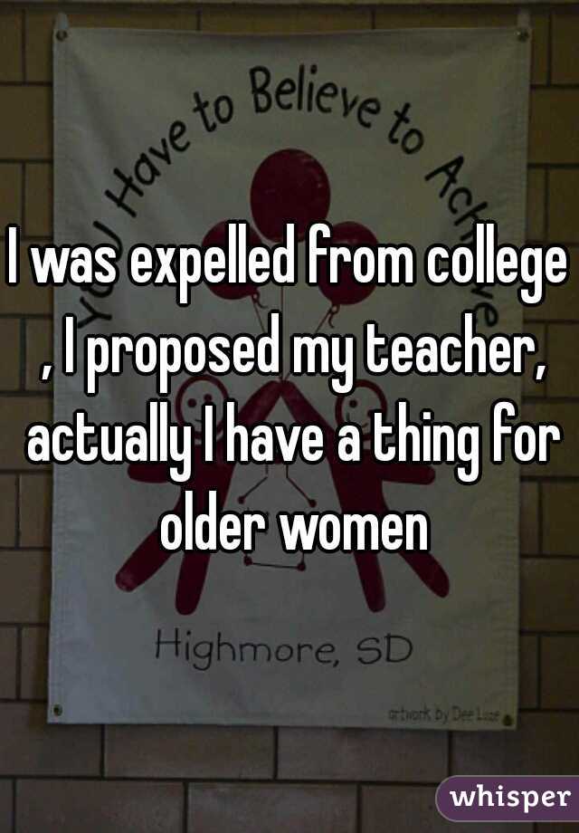 I was expelled from college , I proposed my teacher, actually I have a thing for older women