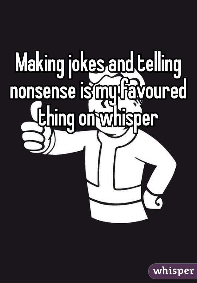 Making jokes and telling nonsense is my favoured thing on whisper