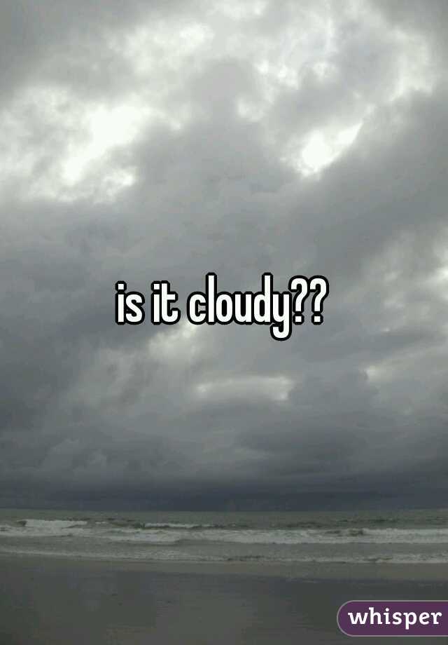 is it cloudy??