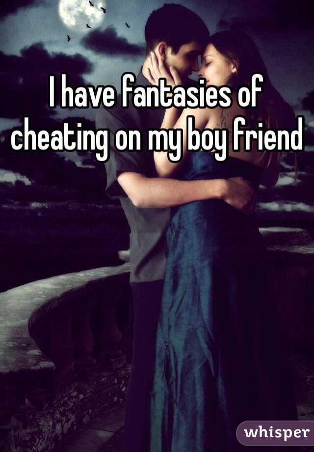 I have fantasies of cheating on my boy friend