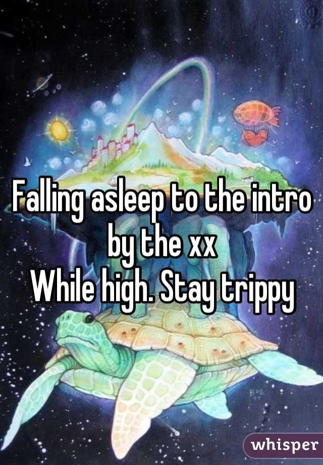 Falling asleep to the intro by the xx 
While high. Stay trippy