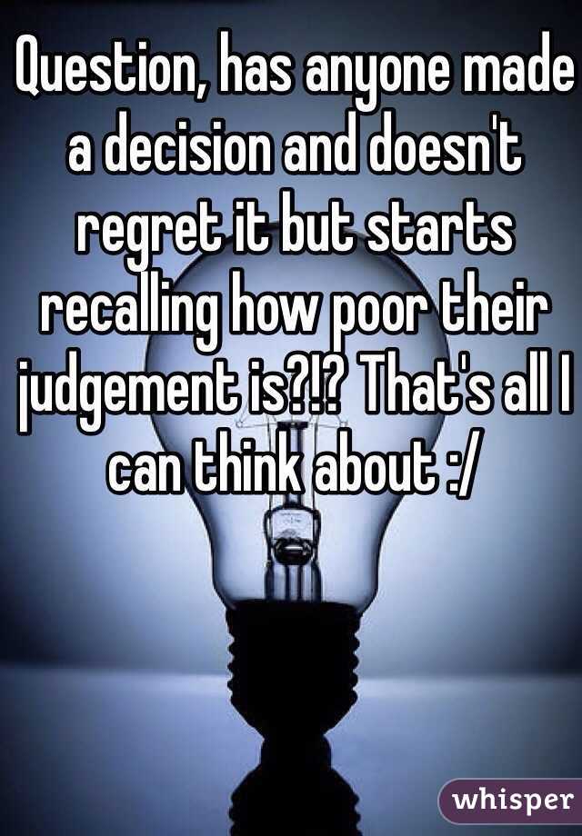 Question, has anyone made a decision and doesn't regret it but starts recalling how poor their judgement is?!? That's all I can think about :/ 
