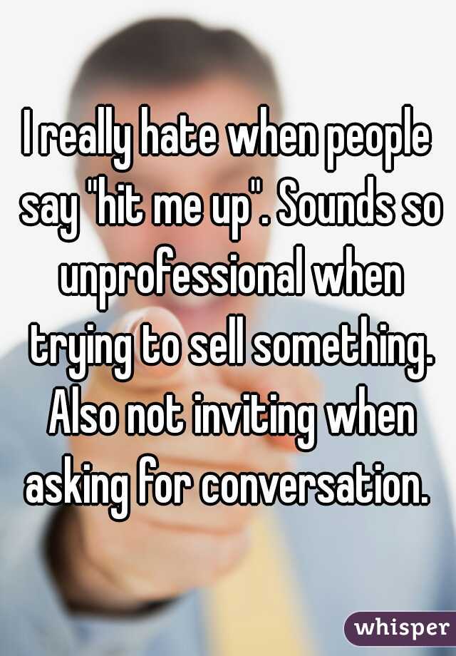I really hate when people say "hit me up". Sounds so unprofessional when trying to sell something. Also not inviting when asking for conversation. 