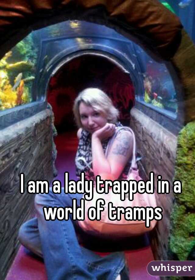 I am a lady trapped in a world of tramps