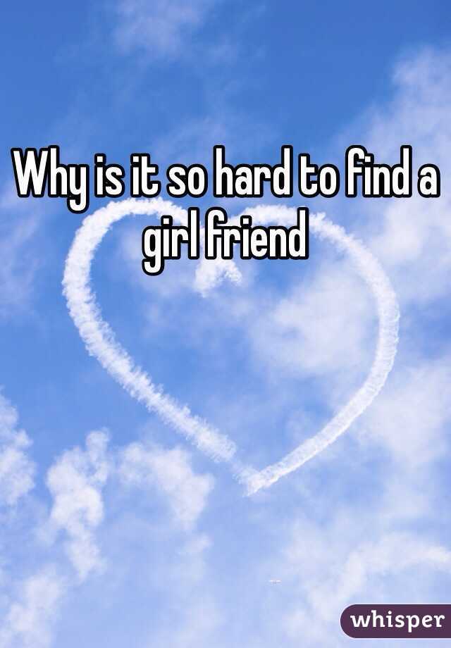 Why is it so hard to find a girl friend 