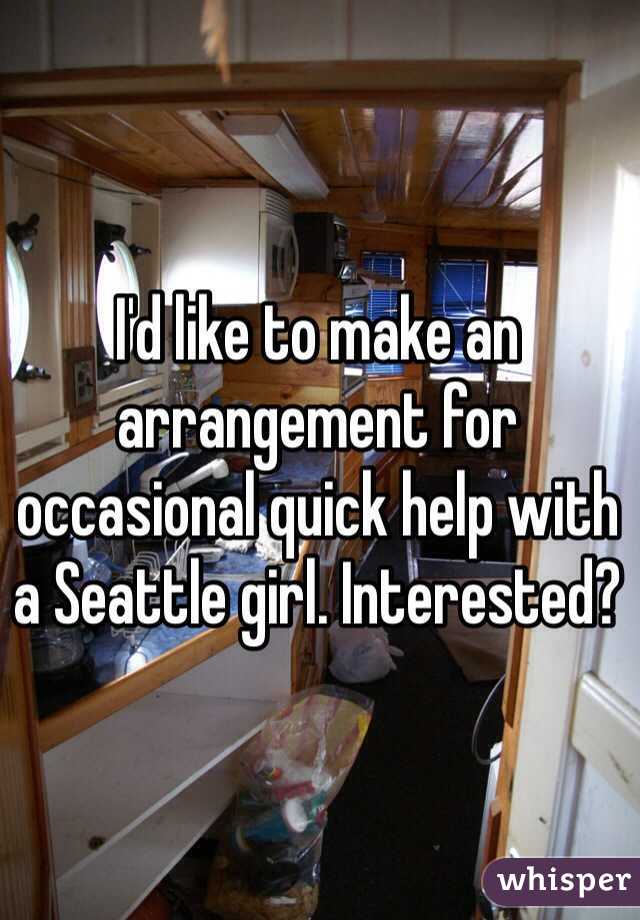 I'd like to make an arrangement for occasional quick help with a Seattle girl. Interested?