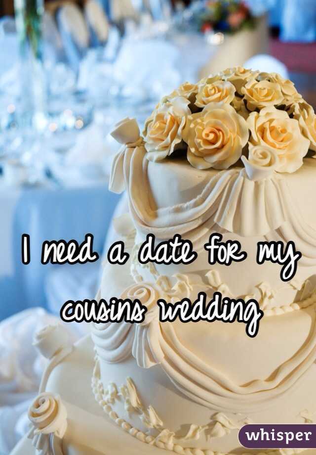 I need a date for my cousins wedding 