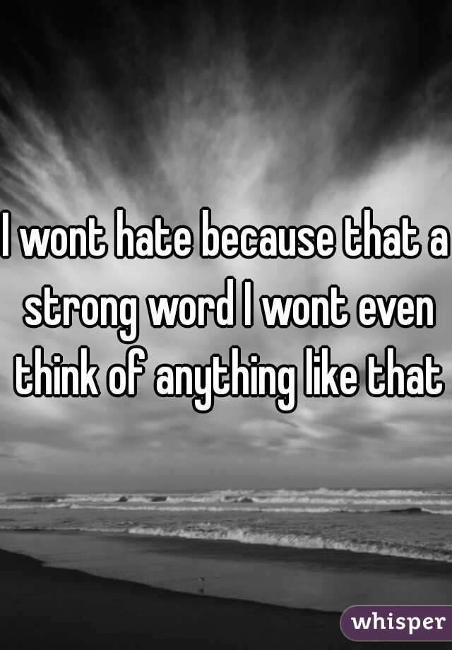 I wont hate because that a strong word I wont even think of anything like that