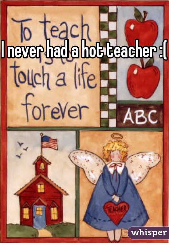 I never had a hot teacher :(