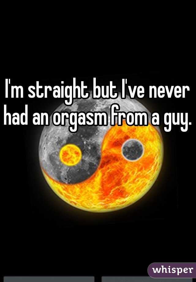 I'm straight but I've never had an orgasm from a guy.