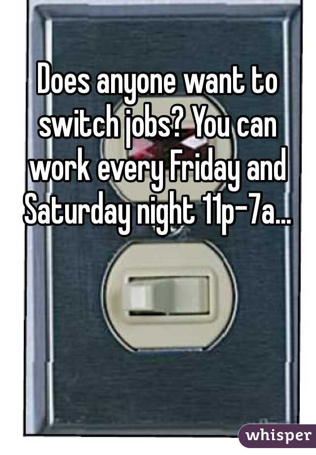 Does anyone want to switch jobs? You can work every Friday and Saturday night 11p-7a...