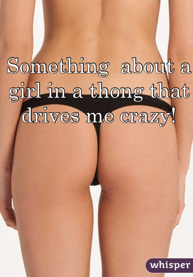 Something  about a girl in a thong that drives me crazy!
