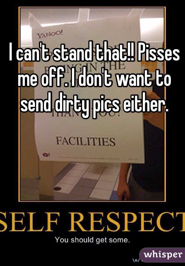 I can't stand that!! Pisses me off. I don't want to send dirty pics either. 