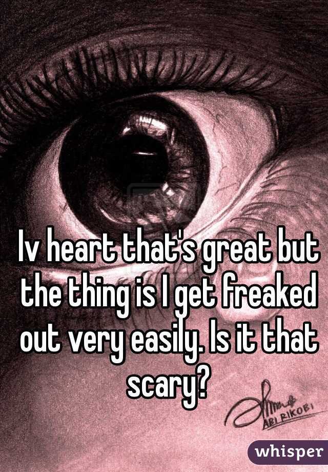 Iv heart that's great but the thing is I get freaked out very easily. Is it that scary?