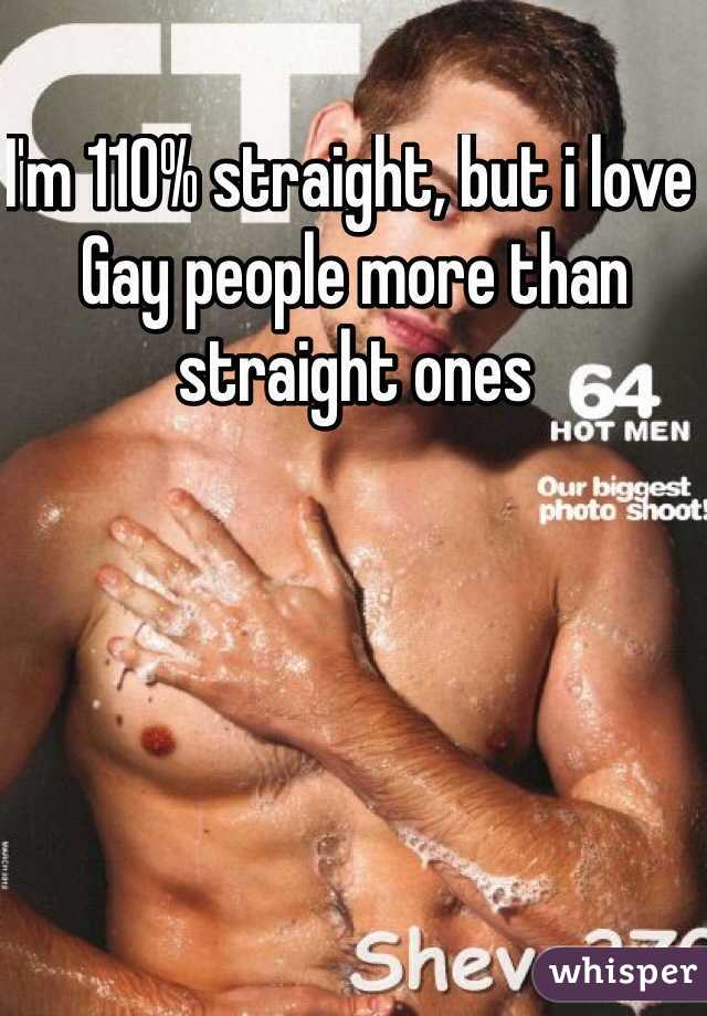 I'm 110% straight, but i love Gay people more than straight ones