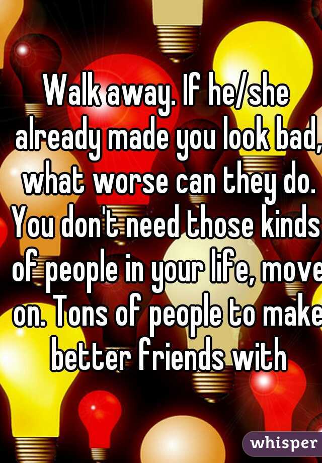Walk away. If he/she already made you look bad, what worse can they do.
You don't need those kinds of people in your life, move on. Tons of people to make better friends with
