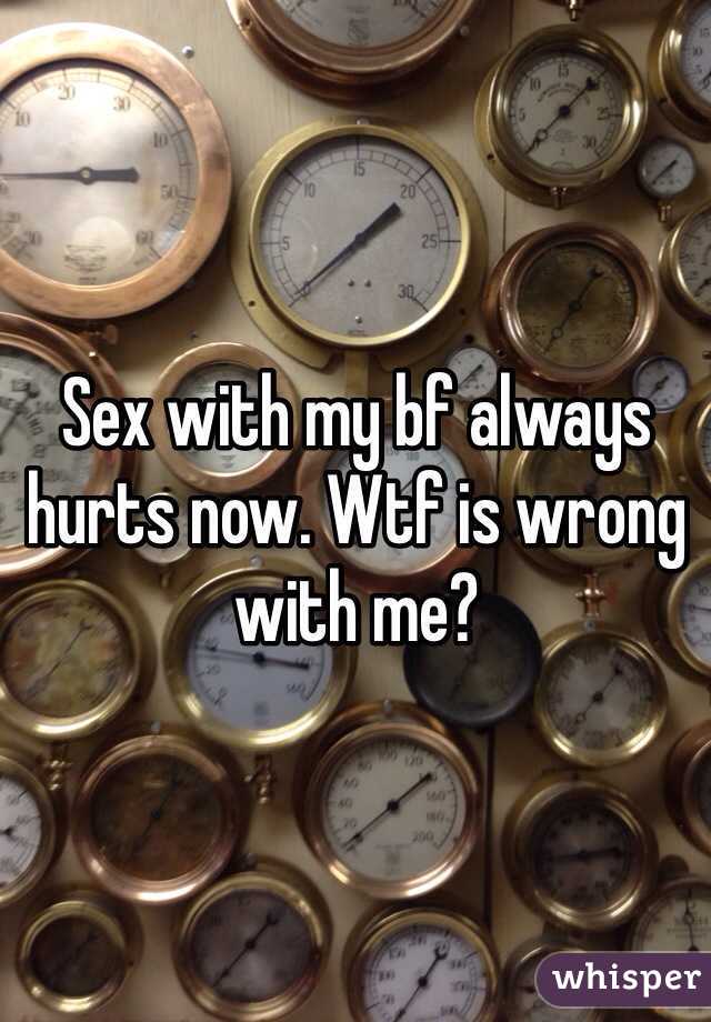 Sex with my bf always hurts now. Wtf is wrong with me?