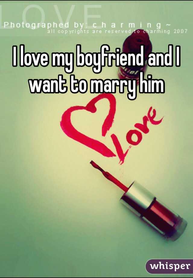 I love my boyfriend and I want to marry him 
