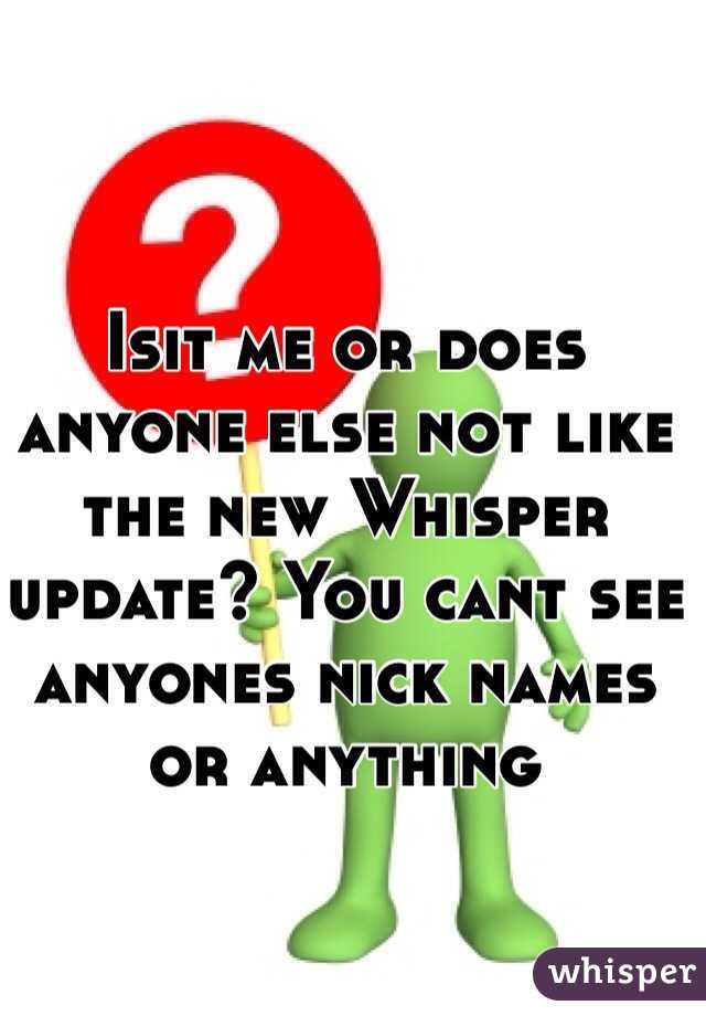 Isit me or does anyone else not like the new Whisper update? You cant see anyones nick names or anything
