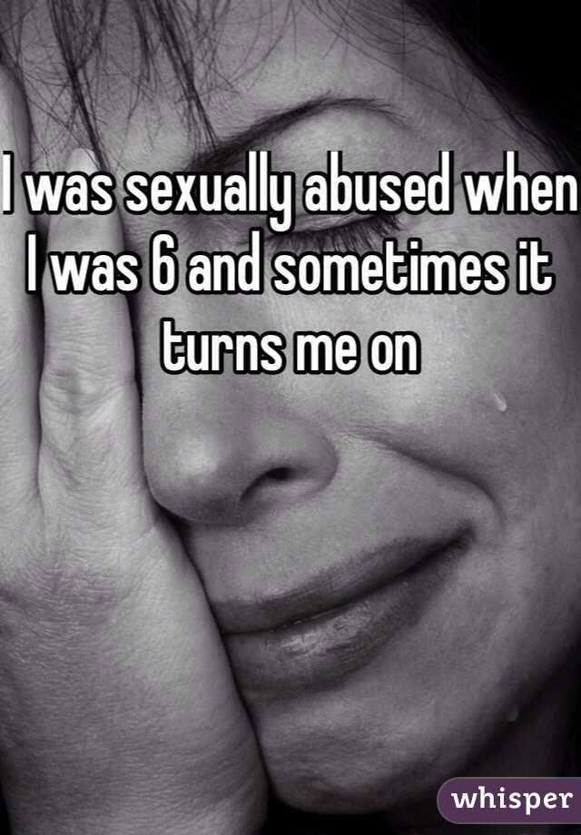 I was sexually abused when I was 6 and sometimes it turns me on 