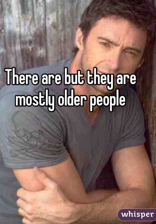 There are but they are mostly older people 