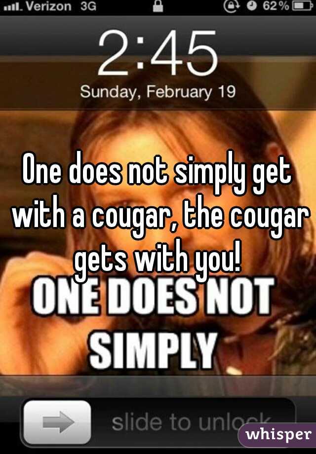 One does not simply get with a cougar, the cougar gets with you! 