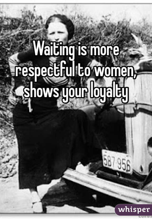 Waiting is more respectful to women, shows your loyalty
