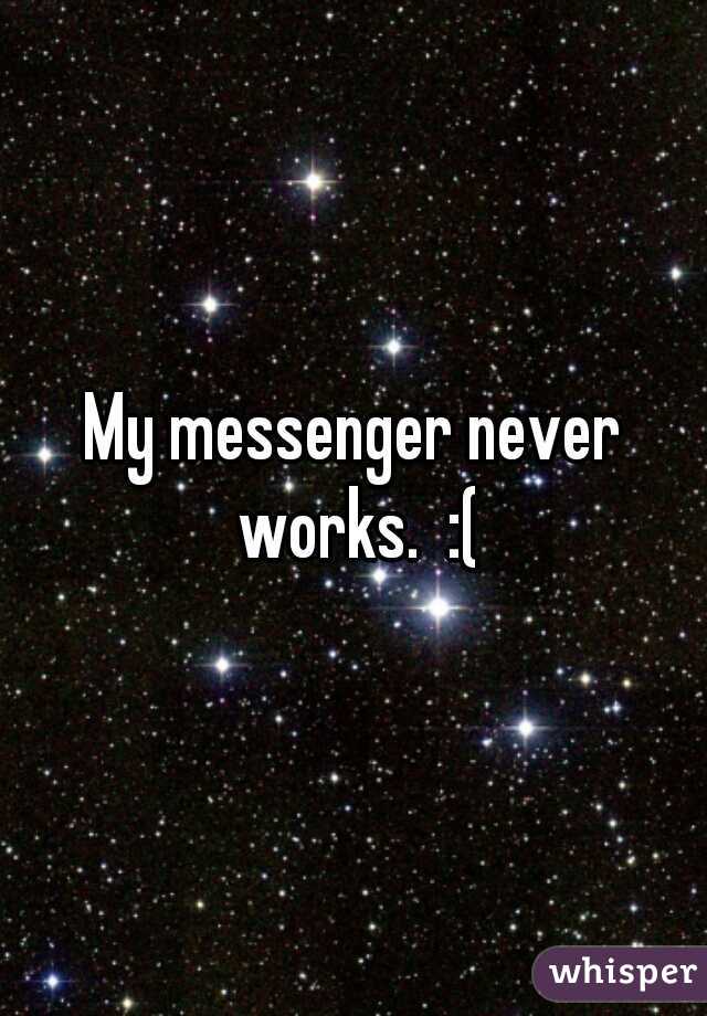 My messenger never works.  :(