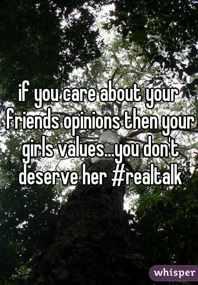if you care about your friends opinions then your girls values...you don't deserve her #realtalk