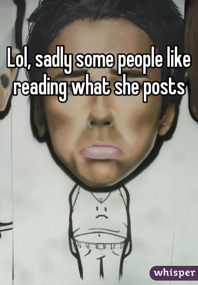 Lol, sadly some people like reading what she posts