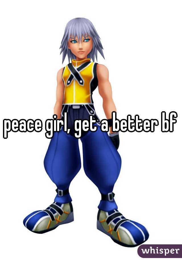 peace girl, get a better bf