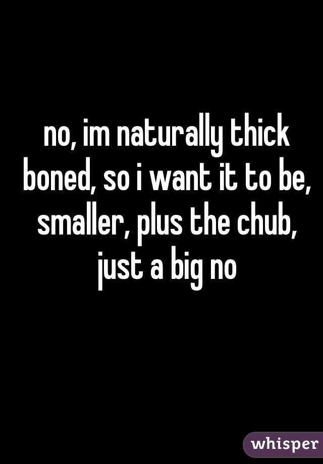 no, im naturally thick boned, so i want it to be, smaller, plus the chub, just a big no