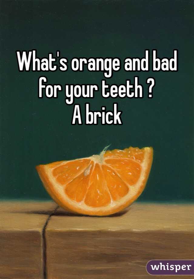 What's orange and bad for your teeth ? 
A brick 