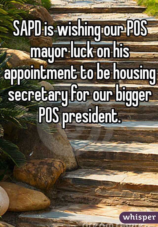 SAPD is wishing our POS mayor luck on his appointment to be housing secretary for our bigger POS president. 
