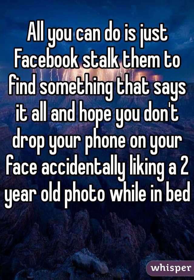 All you can do is just Facebook stalk them to find something that says it all and hope you don't drop your phone on your face accidentally liking a 2 year old photo while in bed