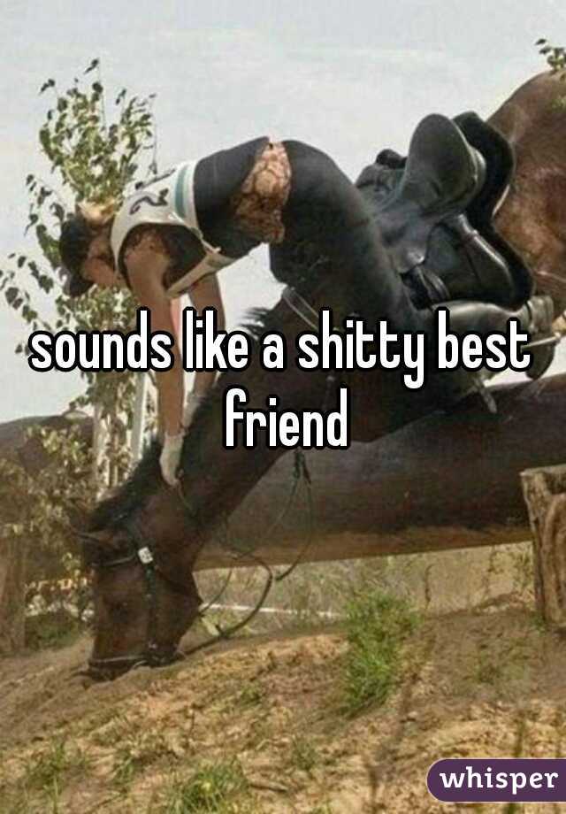 sounds like a shitty best friend