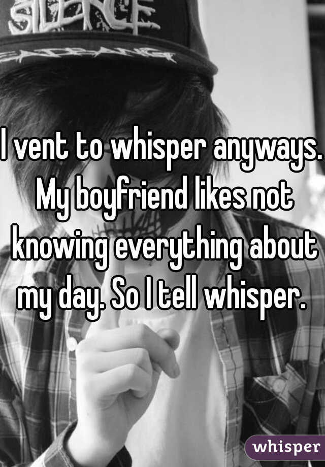 I vent to whisper anyways. My boyfriend likes not knowing everything about my day. So I tell whisper. 