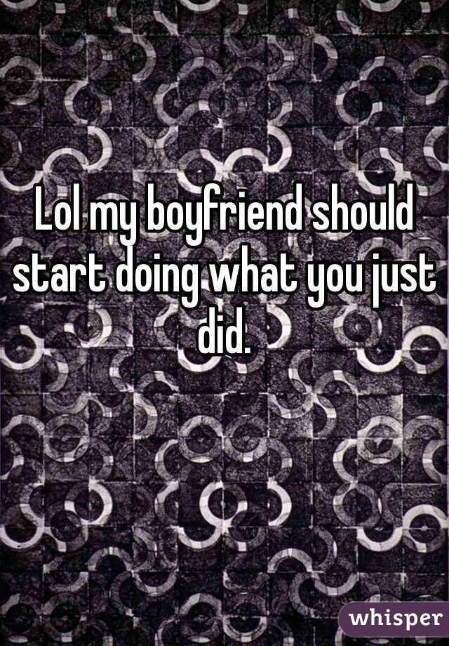 Lol my boyfriend should start doing what you just did. 