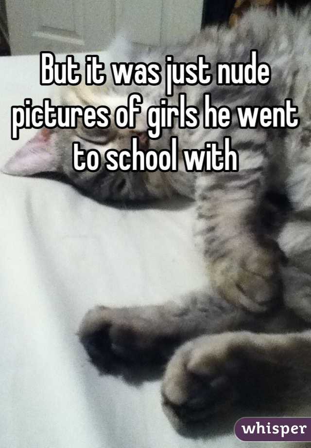 But it was just nude pictures of girls he went to school with