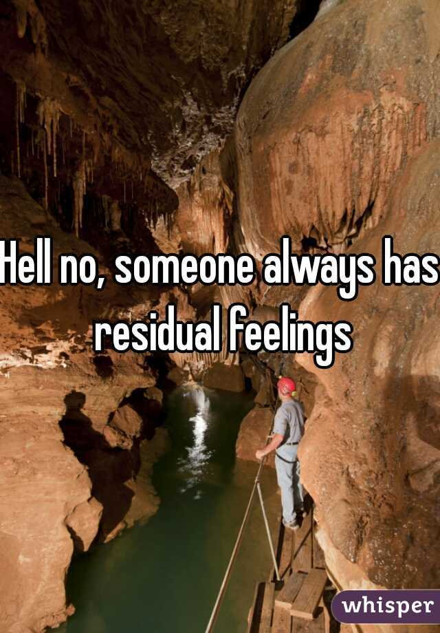 Hell no, someone always has residual feelings