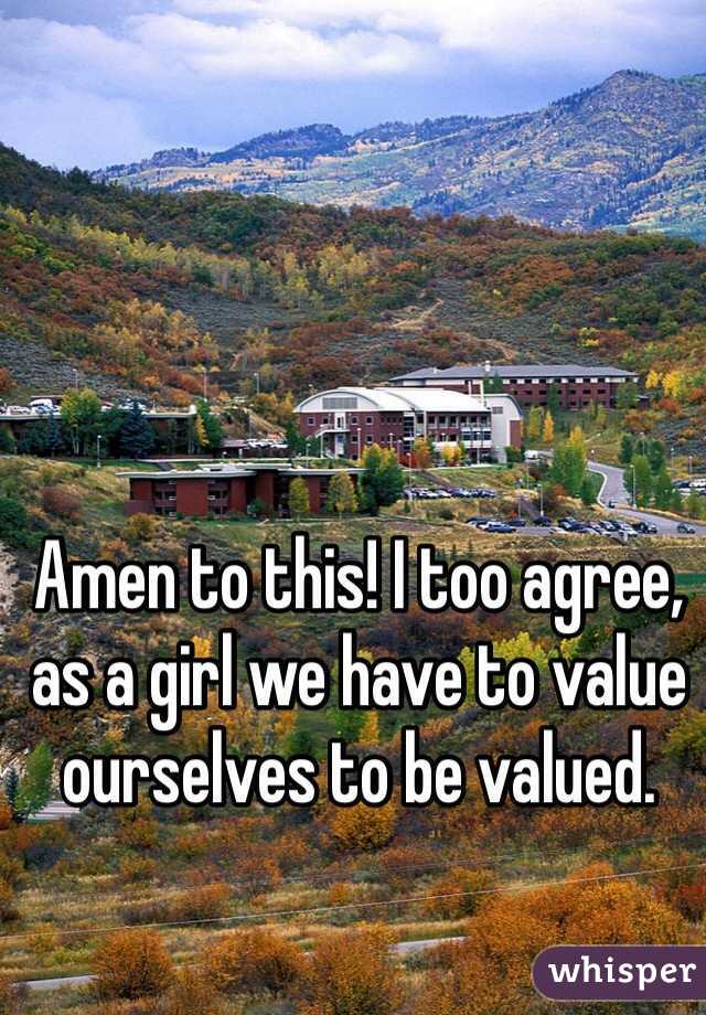Amen to this! I too agree, as a girl we have to value ourselves to be valued. 
