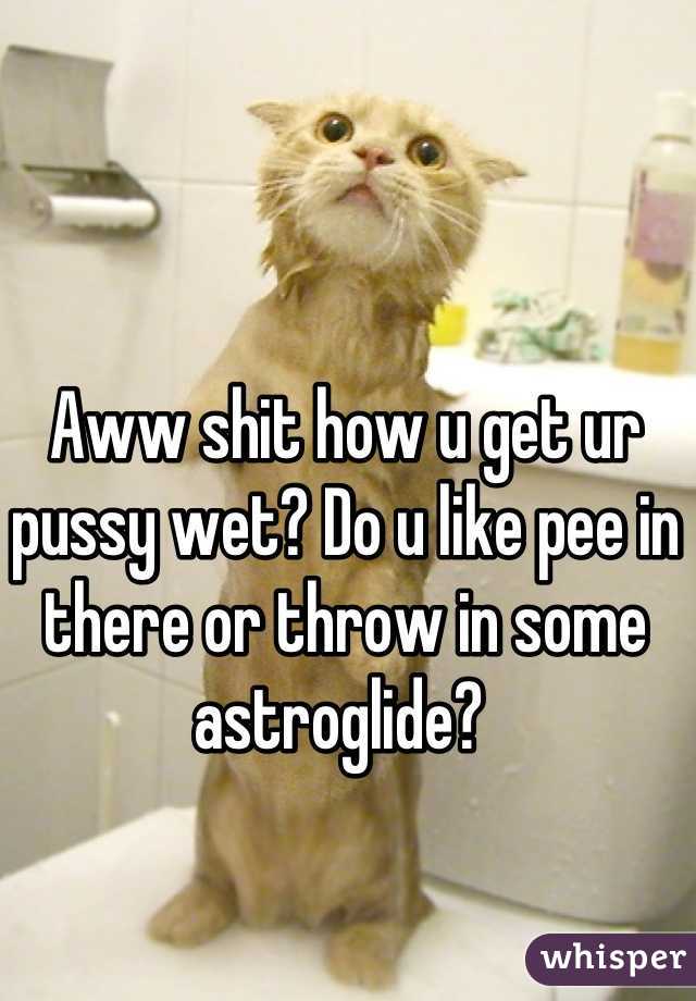Aww shit how u get ur pussy wet? Do u like pee in there or throw in some astroglide? 