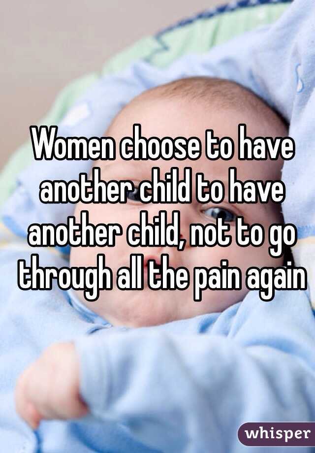 Women choose to have another child to have another child, not to go through all the pain again