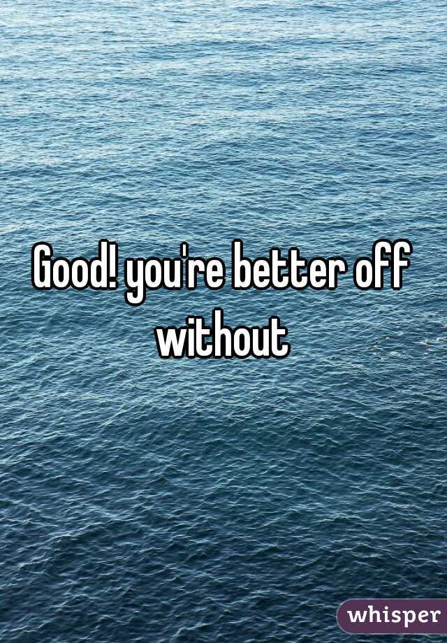 Good! you're better off without 