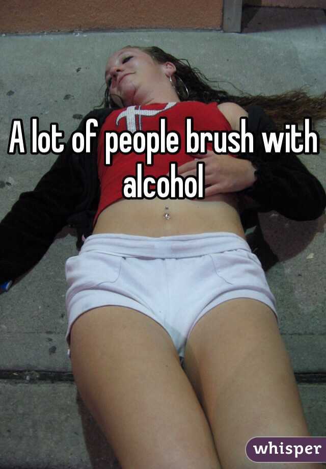 A lot of people brush with alcohol