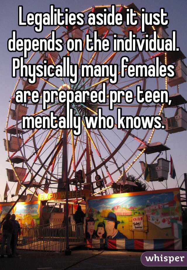 Legalities aside it just depends on the individual. Physically many females are prepared pre teen, mentally who knows. 
