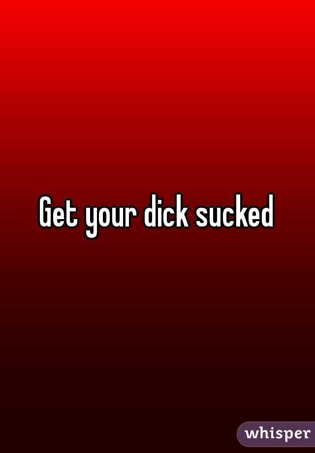 Get your dick sucked
