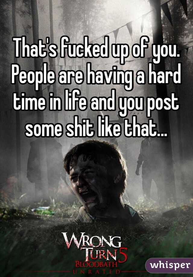 That's fucked up of you.  People are having a hard time in life and you post some shit like that...