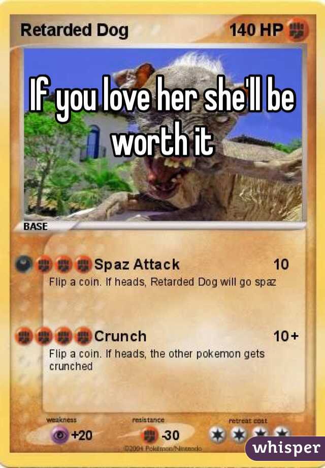If you love her she'll be worth it